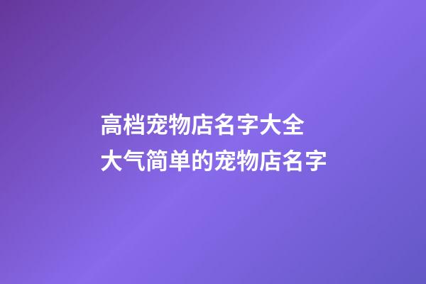 高档宠物店名字大全 大气简单的宠物店名字-第1张-店铺起名-玄机派